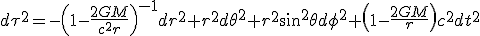 LaTeX: d\tau^2= -\left(1-\frac{2GM}{c^2r}\right)^{-1} dr^2 + r^2 d \theta ^2 + r^2 sin^2\theta d \phi ^2 + \left(1-\frac{2GM}{r}\right)c^2dt^2